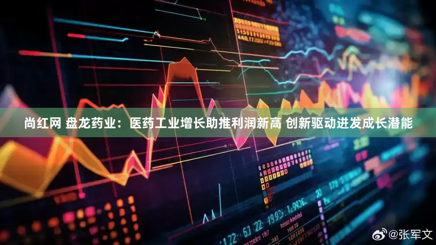 尚红网 盘龙药业：医药工业增长助推利润新高 创新驱动迸发成长潜能