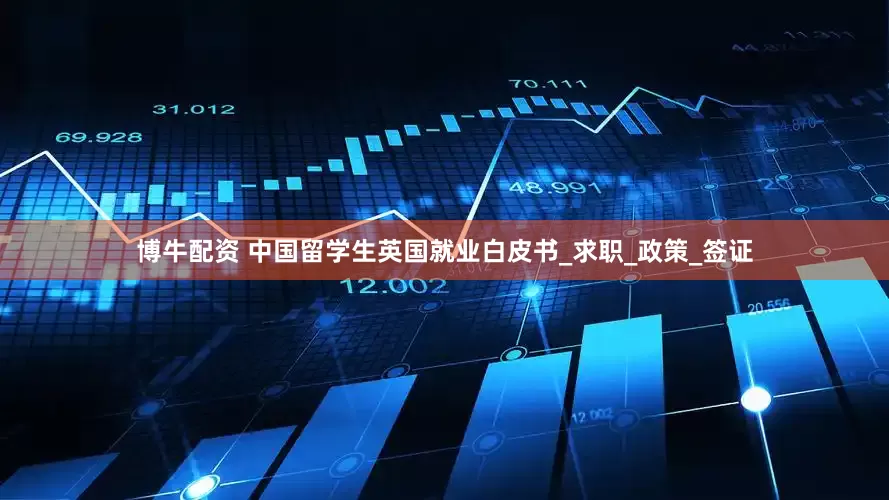 博牛配资 中国留学生英国就业白皮书_求职_政策_签证