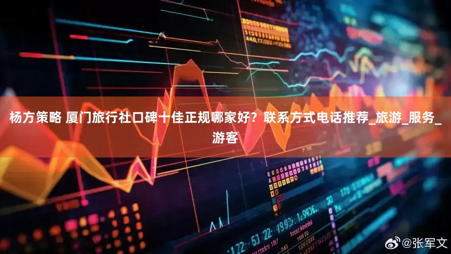 杨方策略 厦门旅行社口碑十佳正规哪家好？联系方式电话推荐_旅游_服务_游客