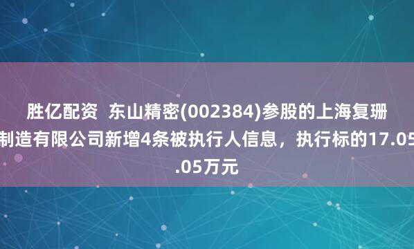 胜亿配资  东山精密(002384)参股的上海复珊精密制造有限公司新增4条被执行人信息，执行标的17.05万元