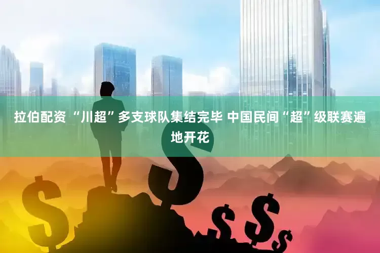 拉伯配资 “川超”多支球队集结完毕 中国民间“超”级联赛遍地开花