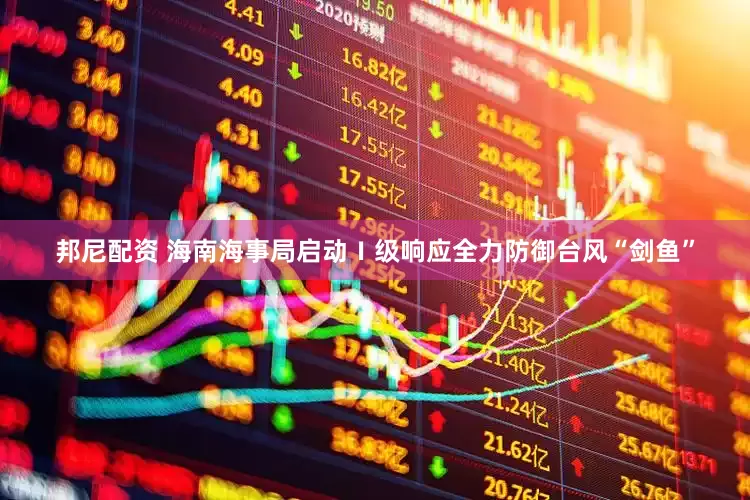 邦尼配资 海南海事局启动Ⅰ级响应全力防御台风“剑鱼”