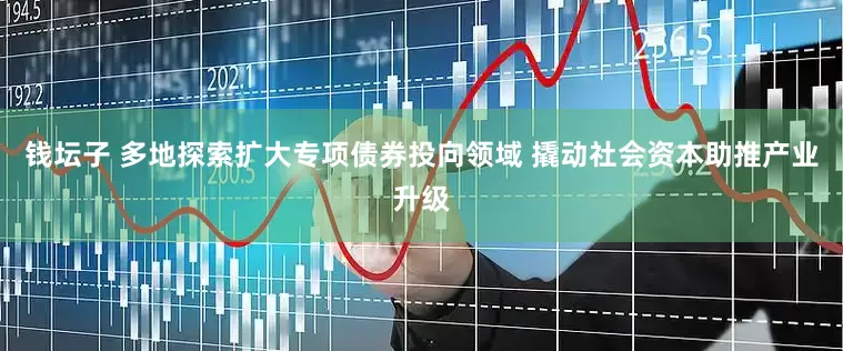 钱坛子 多地探索扩大专项债券投向领域 撬动社会资本助推产业升级