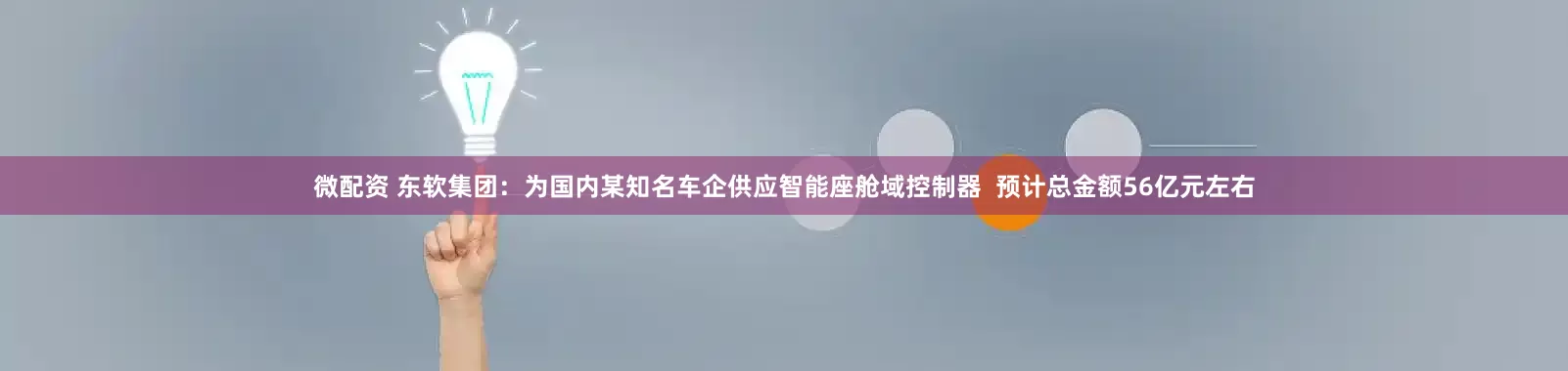 微配资 东软集团：为国内某知名车企供应智能座舱域控制器  预计总金额56亿元左右