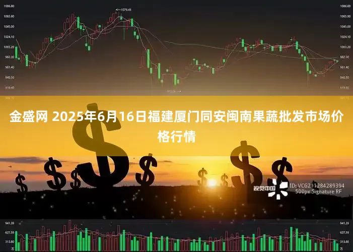 金盛网 2025年6月16日福建厦门同安闽南果蔬批发市场价格行情