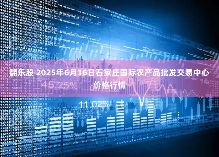 翻乐股 2025年6月16日石家庄国际农产品批发交易中心价格行情